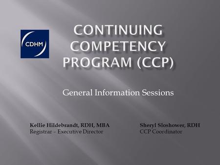General Information Sessions Kellie Hildebrandt, RDH, MBA Sheryl Sloshower, RDH Registrar – Executive Director CCP Coordinator.