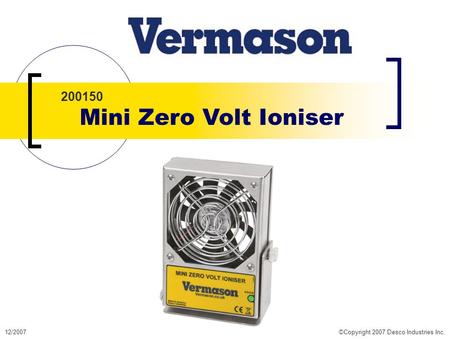 12/2007©Copyright 2007 Desco Industries Inc. 200150 Mini Zero Volt Ioniser.