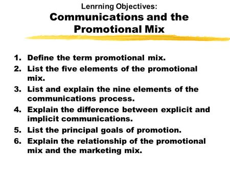 Lenrning Objectives: Communications and the Promotional Mix 1.Define the term promotional mix. 2.List the five elements of the promotional mix. 3.List.