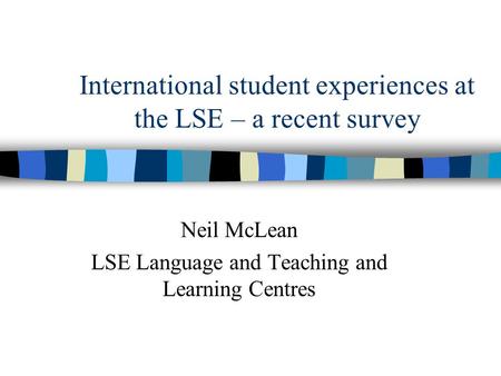 International student experiences at the LSE – a recent survey Neil McLean LSE Language and Teaching and Learning Centres.