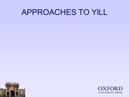 APPROACHES TO YILL. YILL - ADVANTAGES Constant exposure to target language No serious other curricular commitments Scope for longer term, more extensive.