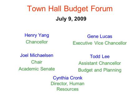 Town Hall Budget Forum July 9, 2009 Henry Yang Chancellor Joel Michaelsen Chair Academic Senate Gene Lucas Executive Vice Chancellor Todd Lee Assistant.