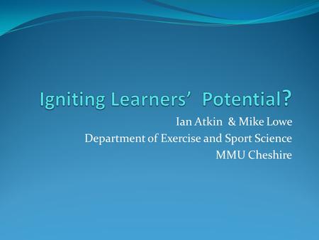 Ian Atkin & Mike Lowe Department of Exercise and Sport Science MMU Cheshire.