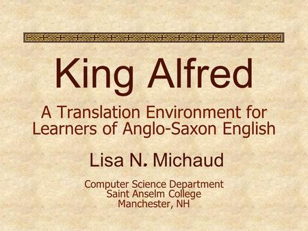 King Alfred A Translation Environment for Learners of Anglo-Saxon English Lisa N. Michaud Computer Science Department Saint Anselm College Manchester,