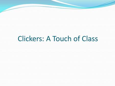 Clickers: A Touch of Class Clickers: What are They? Clickers are Personal Response Systems that provide instructors with instant feedback from informal.