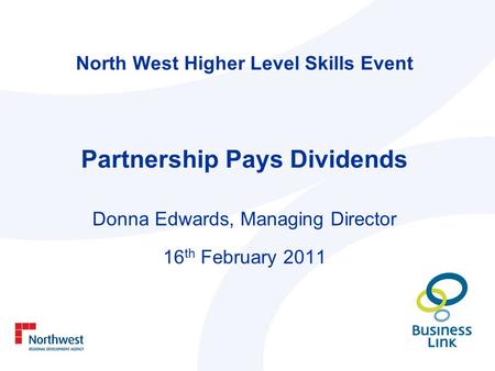 North West Higher Level Skills Event Partnership Pays Dividends Donna Edwards, Managing Director 16 th February 2011.