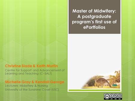 Master of Midwifery: A postgraduate programs first use of ePortfolios Christine Slade & Keith Murfin Centre for Support and Advancement of Learning and.
