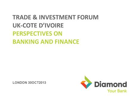 LONDON 30OCT2013 TRADE & INVESTMENT FORUM UK-COTE DIVOIRE PERSPECTIVES ON BANKING AND FINANCE.