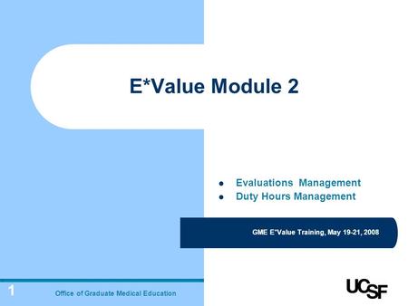 1 E*Value Module 2 GME E*Value Training, May 19-21, 2008 Office of Graduate Medical Education Evaluations Management Duty Hours Management.