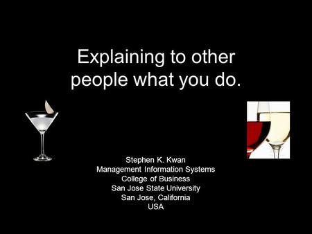 Explaining to other people what you do. Stephen K. Kwan Management Information Systems College of Business San Jose State University San Jose, California.