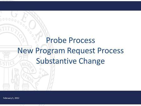 Probe Process New Program Request Process Substantive Change February 1, 2012.