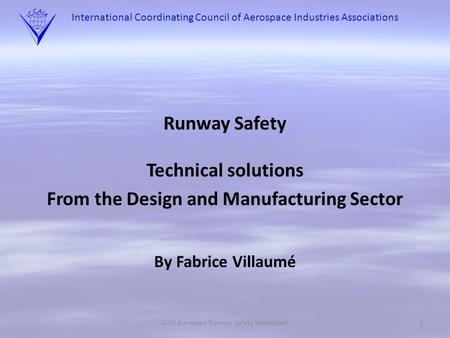 International Coordinating Council of Aerospace Industries Associations Runway Safety Technical solutions From the Design and Manufacturing Sector By Fabrice.