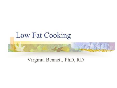 Low Fat Cooking Virginia Bennett, PhD, RD Fats and Oils Function of fats in the diet: Flavor, aroma and palatability Satiety and sense of fullness Concentrated.