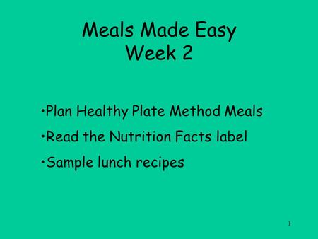 1 Meals Made Easy Week 2 Plan Healthy Plate Method Meals Read the Nutrition Facts label Sample lunch recipes.