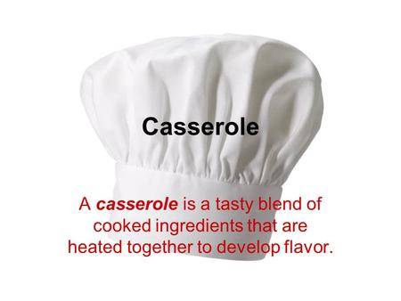Casserole A casserole is a tasty blend of cooked ingredients that are heated together to develop flavor.