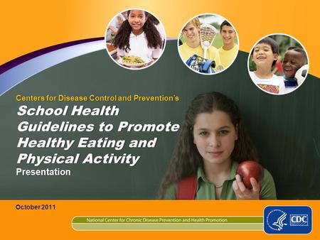 Centers for Disease Control and Preventions School Health Guidelines to Promote Healthy Eating and Physical Activity Presentation October 2011.