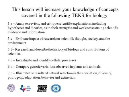 This lesson will increase your knowledge of concepts covered in the following TEKS for biology: 3.a – Analyze, review, and critique scientific explanations,