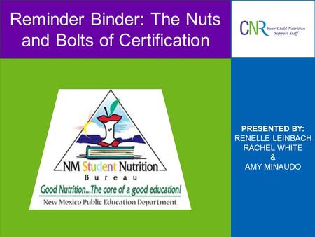 PRESENTED BY: RENELLE LEINBACH RACHEL WHITE & AMY MINAUDO Reminder Binder: The Nuts and Bolts of Certification.