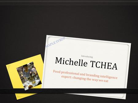 Introducing Michelle TCHEA Food professional and branding intelligence expert: changing the way we eat MAPLE SYRUP.