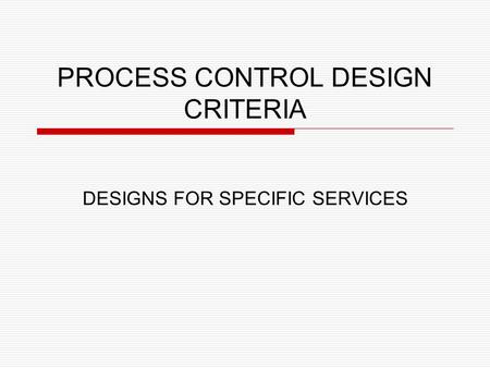 PROCESS CONTROL DESIGN CRITERIA DESIGNS FOR SPECIFIC SERVICES.