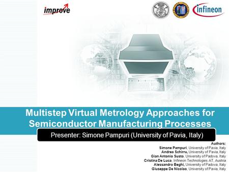 Multistep Virtual Metrology Approaches for Semiconductor Manufacturing Processes Presenter: Simone Pampuri (University of Pavia, Italy) Authors: Simone.