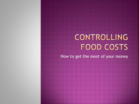 How to get the most of your money. Raise prices to adjust to new food costs. Cost out menu & price items accordingly. Control portion sizes. Minimize.