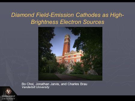 Diamond Field-Emission Cathodes as High- Brightness Electron Sources Bo Choi, Jonathan Jarvis, and Charles Brau Vanderbilt University.
