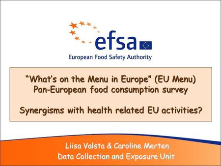 Liisa Valsta & Caroline Merten Liisa Valsta & Caroline Merten Data Collection and Exposure Unit Whats on the Menu in Europe (EU Menu) Pan-European food.