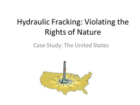 Hydraulic Fracking: Violating the Rights of Nature Case Study: The United States.