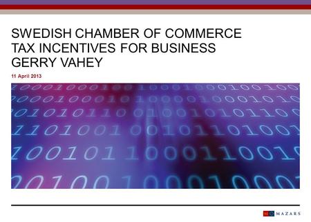 SWEDISH CHAMBER OF COMMERCE TAX INCENTIVES FOR BUSINESS GERRY VAHEY 11 April 2013.