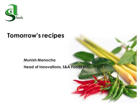 Tomorrows recipes Munish Manocha Head of Innovations, S&A Foods Ltd.