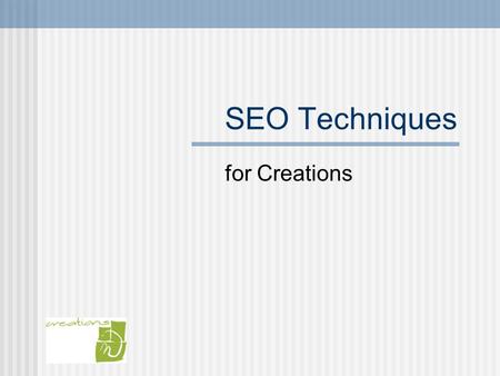 SEO Techniques for Creations. What is SEO? SEO stands for Search Engine Optimization Most popular search engines: Google Yahoo Ask MSN.