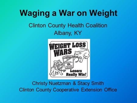 Waging a War on Weight Clinton County Health Coalition Albany, KY Christy Nuetzman & Stacy Smith Clinton County Cooperative Extension Office.