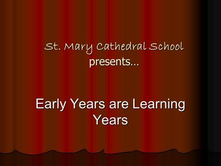 St. Mary Cathedral School presents… Early Years are Learning Years.