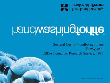Societal Cost of Foodborne Illness Buzby, et al USDA Economic Research Service, 1996 © Infocus Learning Systems 2001-2002.