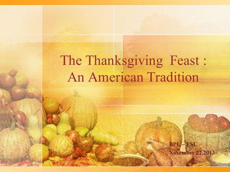 The Thanksgiving Feast : An American Tradition BPL – ESL November 22,2013.