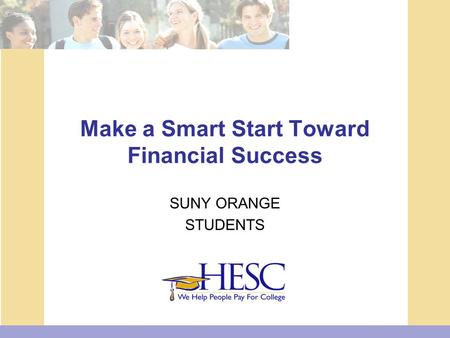Make a Smart Start Toward Financial Success SUNY ORANGE STUDENTS.