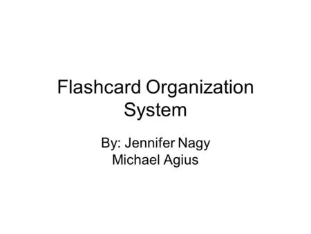 Flashcard Organization System By: Jennifer Nagy Michael Agius.