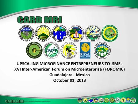 UPSCALING MICROFINANCE ENTREPRENEURS TO SMEs XVI Inter-American Forum on Microenterprise (FOROMIC) Guadalajara, Mexico October 01, 2013.
