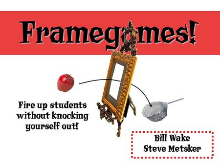 Bill Wake Steve Metsker Framegames! Fire up students without knocking yourself out!