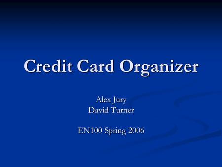 Credit Card Organizer Alex Jury David Turner EN100 Spring 2006.