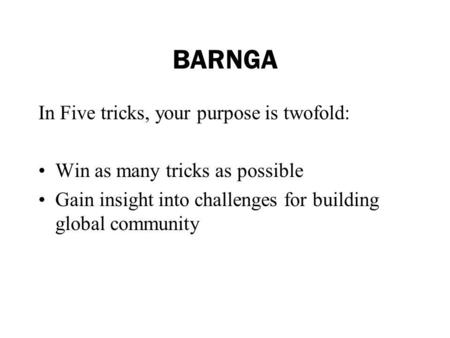 BARNGA In Five tricks, your purpose is twofold: