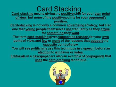 Card Stacking Card-stacking means giving the positive side for your own point of view, but none of the positive points for your opponents position. Card-stacking.
