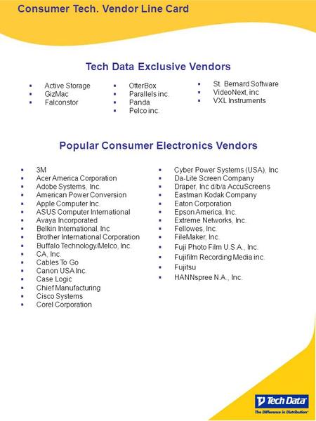Consumer Tech. Vendor Line Card Tech Data Exclusive Vendors Active Storage GizMac Falconstor OtterBox Parallels inc. Panda Pelco inc. Popular Consumer.