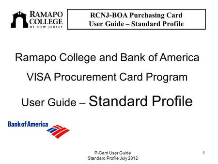P-Card User Guide Standard Profile July 2012 1 RCNJ-BOA Purchasing Card User Guide – Standard Profile Ramapo College and Bank of America VISA Procurement.