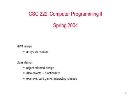 1 CSC 222: Computer Programming II Spring 2004 HW1 review arrays vs. vectors class design object-oriented design data objects + functionality example: