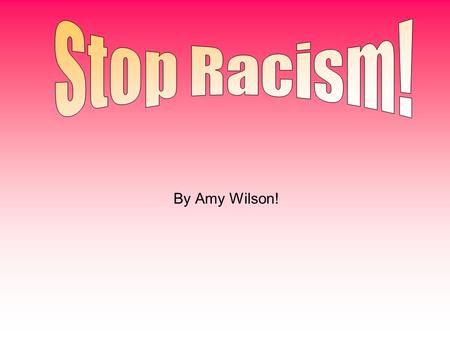 Stop Racism! By Amy Wilson!.