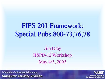 FIPS 201 Framework: Special Pubs 800-73,76,78 Jim Dray HSPD-12 Workshop May 4/5, 2005.