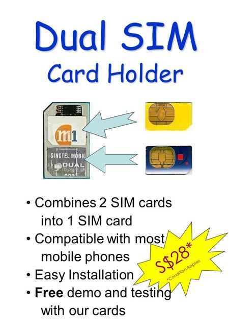 S$28* *Condition Applies Dual SIM Card Holder Combines 2 SIM cards into 1 SIM card Compatible with most mobile phones Easy Installation Free demo and testing.