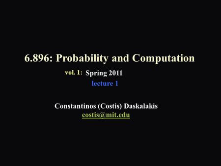 6.896: Probability and Computation Spring 2011 Constantinos (Costis) Daskalakis vol. 1: lecture 1.